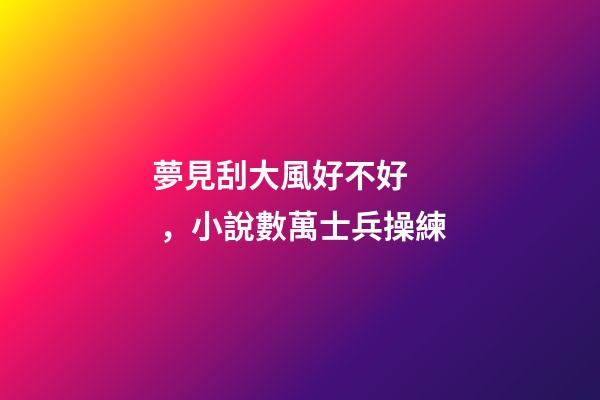 夢見刮大風好不好，小說數萬士兵操練